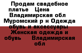 Продам свадебное платье › Цена ­ 5 000 - Владимирская обл., Муромский р-н Одежда, обувь и аксессуары » Женская одежда и обувь   . Владимирская обл.